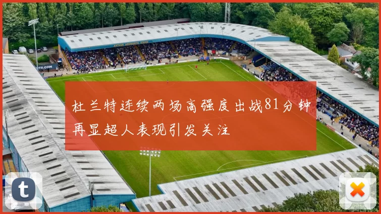 杜兰特连续两场高强度出战81分钟再显超人表现引发关注