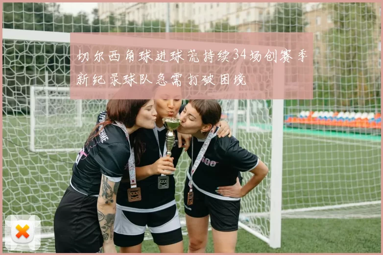 切尔西角球进球荒持续34场创赛季新纪录球队急需打破困境