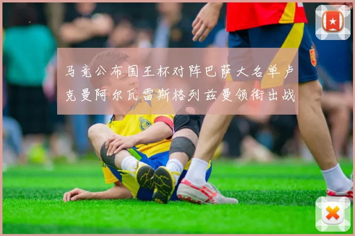 马竞公布国王杯对阵巴萨大名单卢克曼阿尔瓦雷斯格列兹曼领衔出战