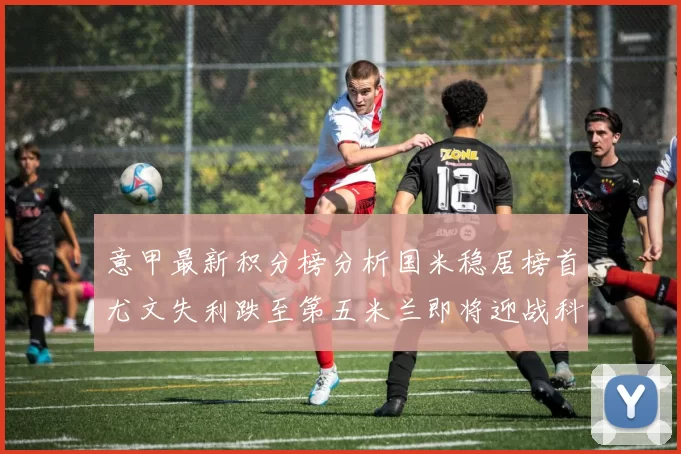 意甲最新积分榜分析国米稳居榜首尤文失利跌至第五米兰即将迎战科莫