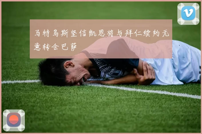 马特乌斯坚信凯恩将与拜仁续约无意转会巴萨