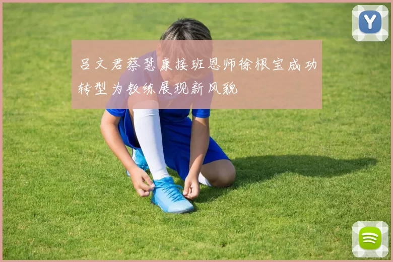 吕文君蔡慧康接班恩师徐根宝成功转型为教练展现新风貌