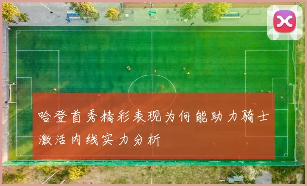 哈登首秀精彩表现为何能助力骑士激活内线实力分析