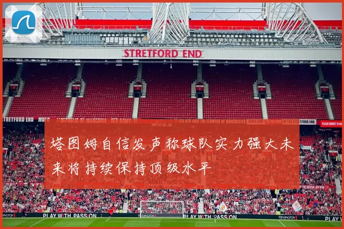塔图姆自信发声称球队实力强大未来将持续保持顶级水平