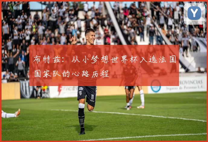 布特兹：从小梦想世界杯入选法国国家队的心路历程