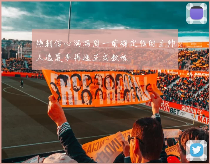 热刺信心满满周一前确定临时主帅人选夏季再选正式教练