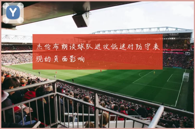 杰伦布朗谈球队进攻低迷对防守表现的负面影响