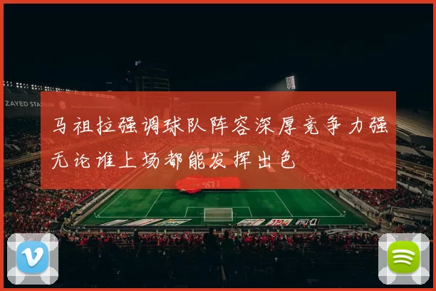 马祖拉强调球队阵容深厚竞争力强无论谁上场都能发挥出色
