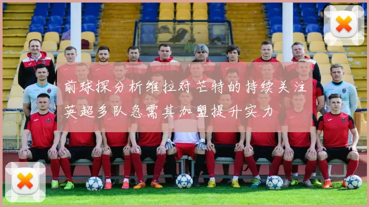 前球探分析维拉对芒特的持续关注英超多队急需其加盟提升实力