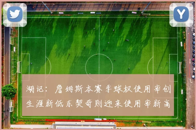 湖记：詹姆斯本赛季球权使用率创生涯新低东契奇则迎来使用率新高